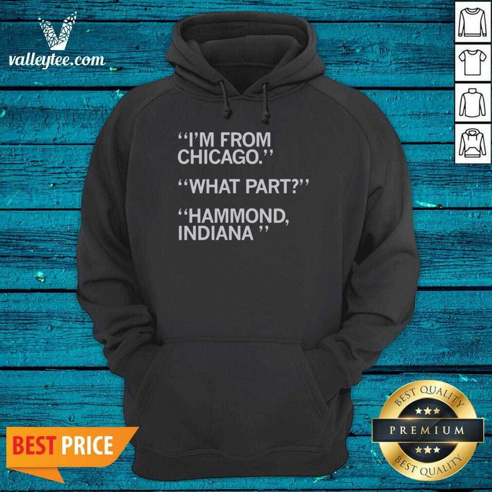 Hot I'm From Chicago What Part Hammond Indiana Shirt - Image 2