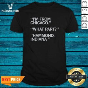 Hot I'm From Chicago What Part Hammond Indiana Shirt