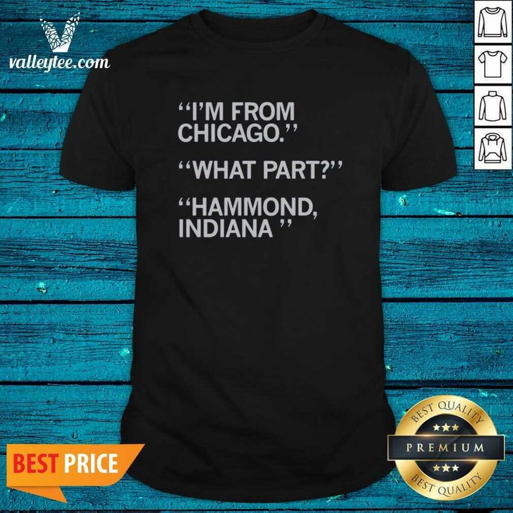 Hot I'm From Chicago What Part Hammond Indiana Shirt