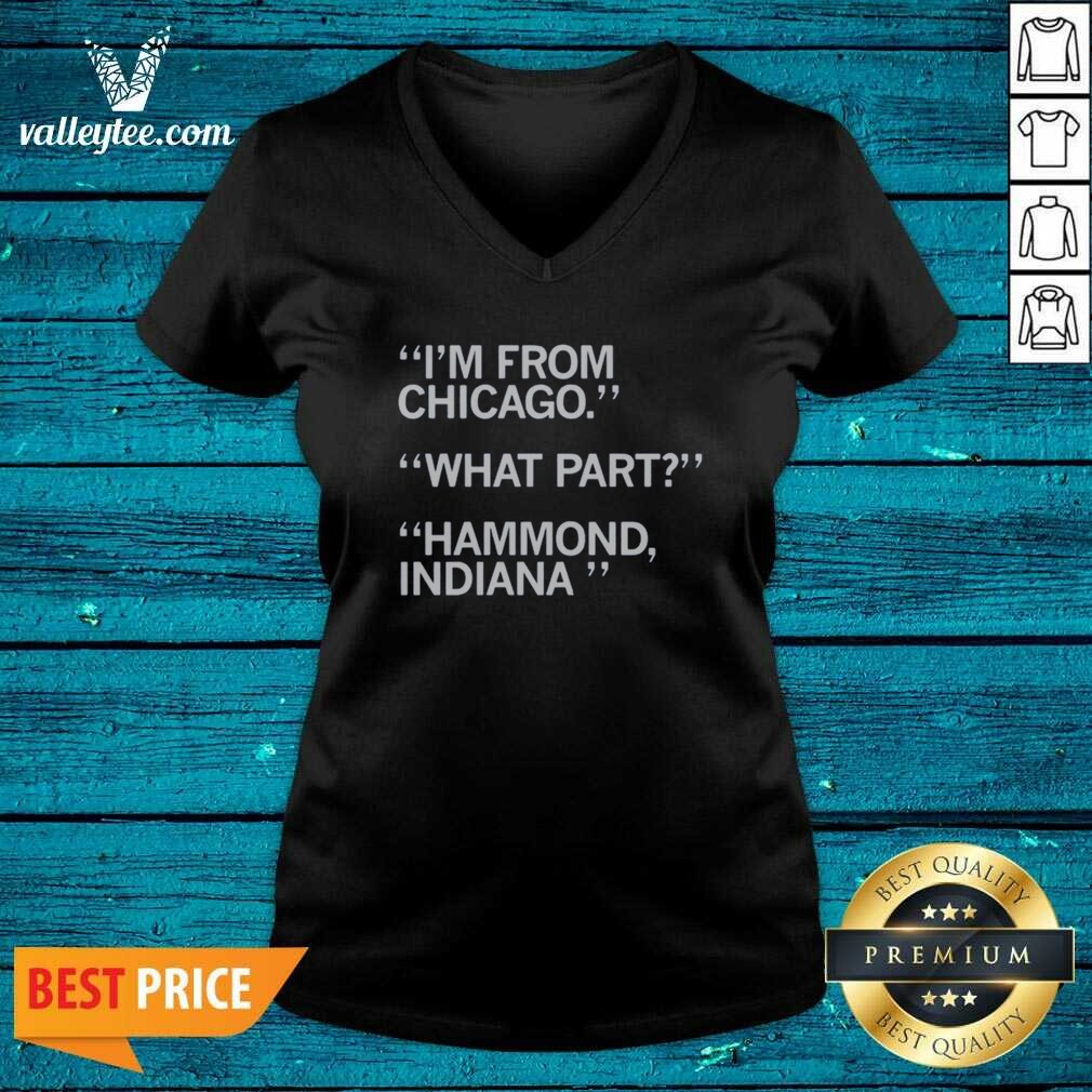 Hot I'm From Chicago What Part Hammond Indiana Shirt - Image 5