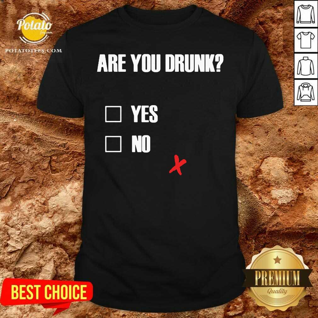 Good Are You Drunk Yes No Shirt