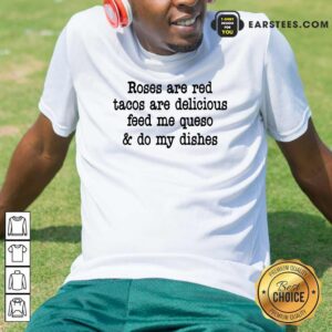 Roses Are Red Tacos Are Delicious Feed Me Queso And Do My Dishes Shirt