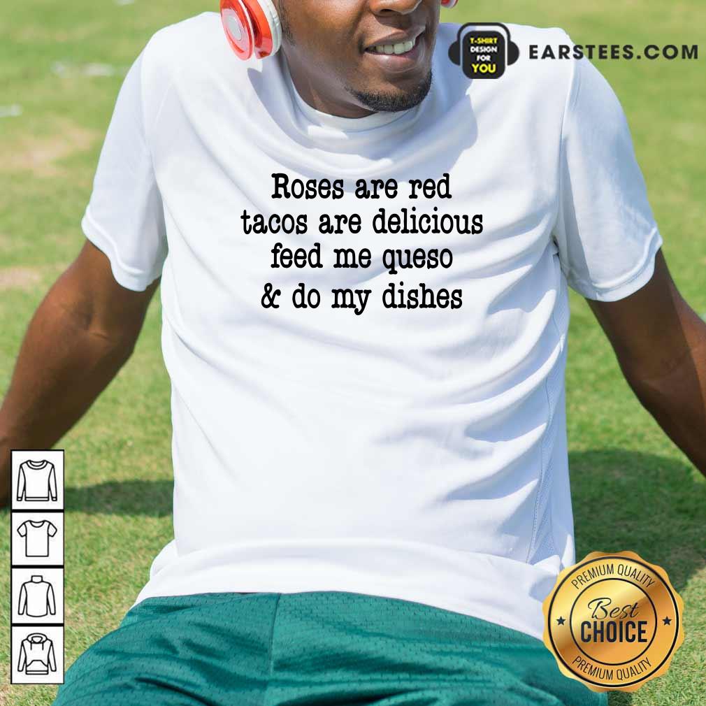 Roses Are Red Tacos Are Delicious Feed Me Queso And Do My Dishes Shirt