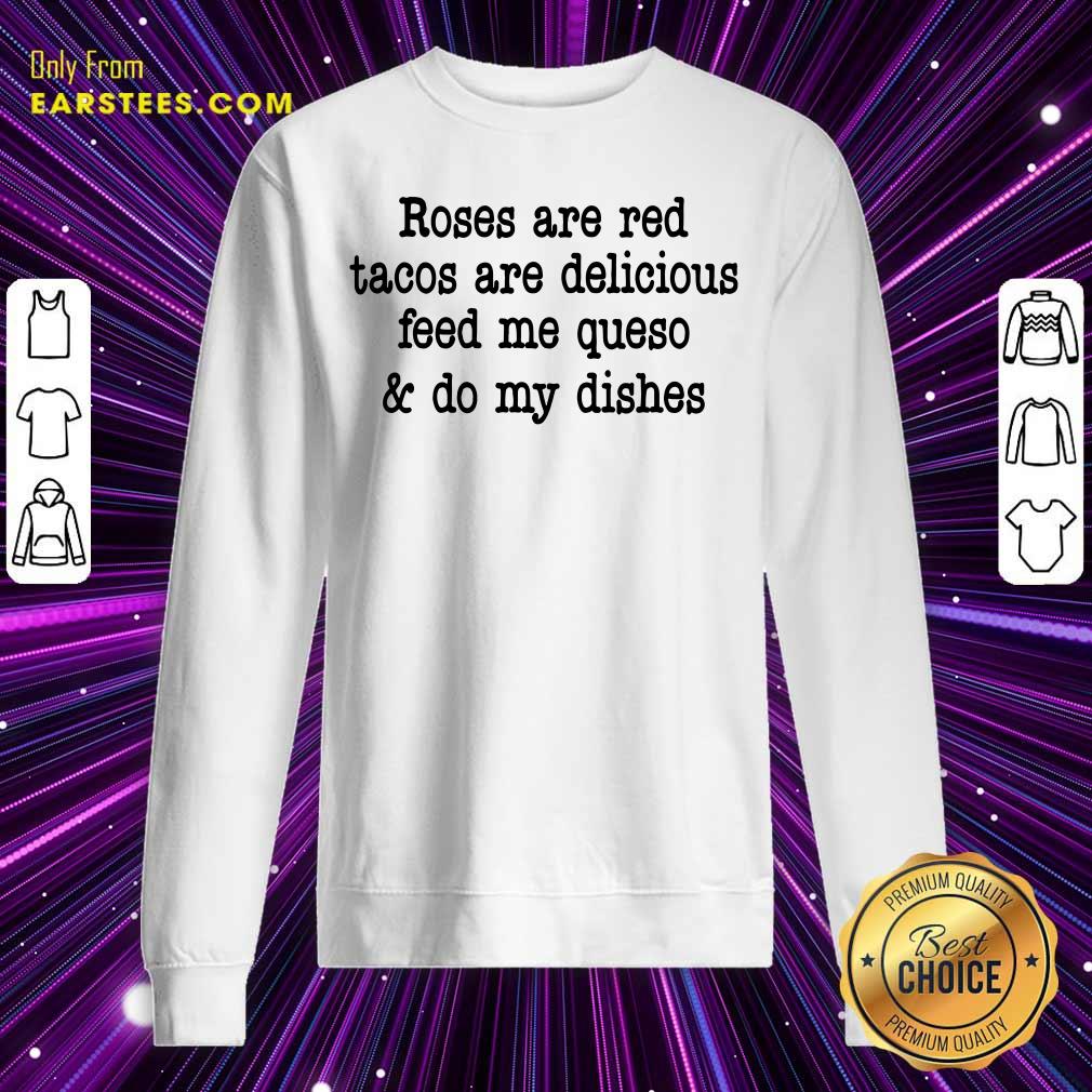 Roses Are Red Tacos Are Delicious Feed Me Queso And Do My Dishes Shirt - Image 5