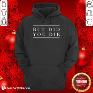 Alternative view of Good But Did You Die Shirt