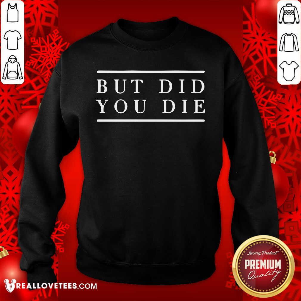 Good But Did You Die Shirt - Image 5