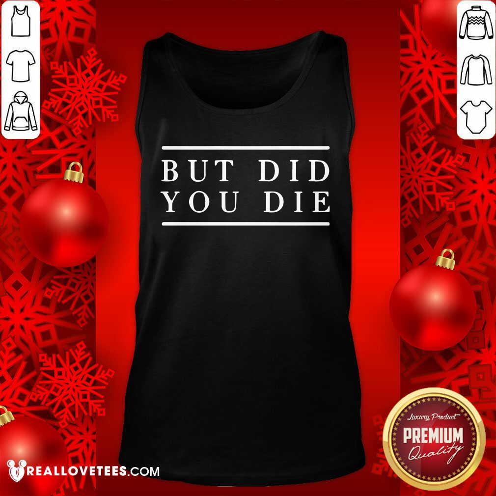 Good But Did You Die Shirt - Image 4