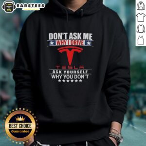 Alternative view of Good Don't Ask Me Why I Drive Tesla Ask Yourself Why You Don't T-Shirt