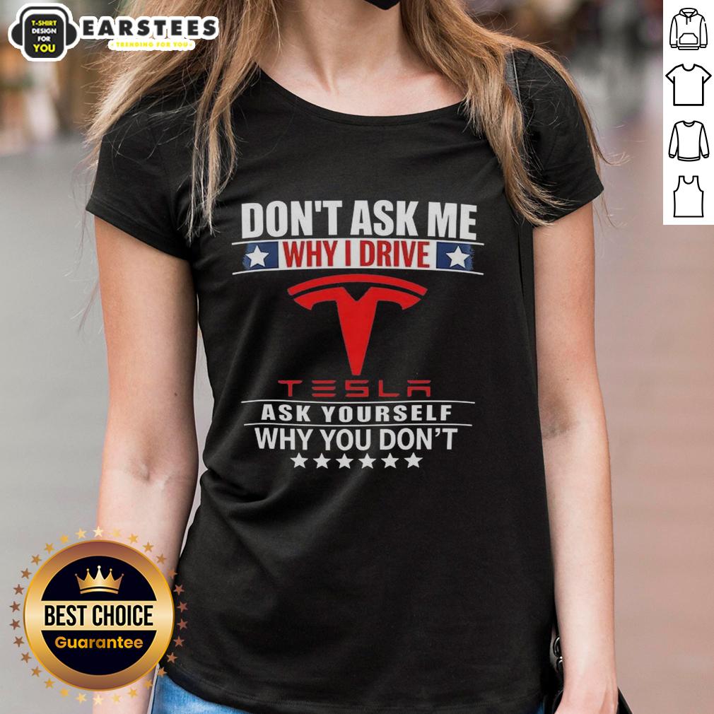 Good Don't Ask Me Why I Drive Tesla Ask Yourself Why You Don't T-Shirt - Image 3