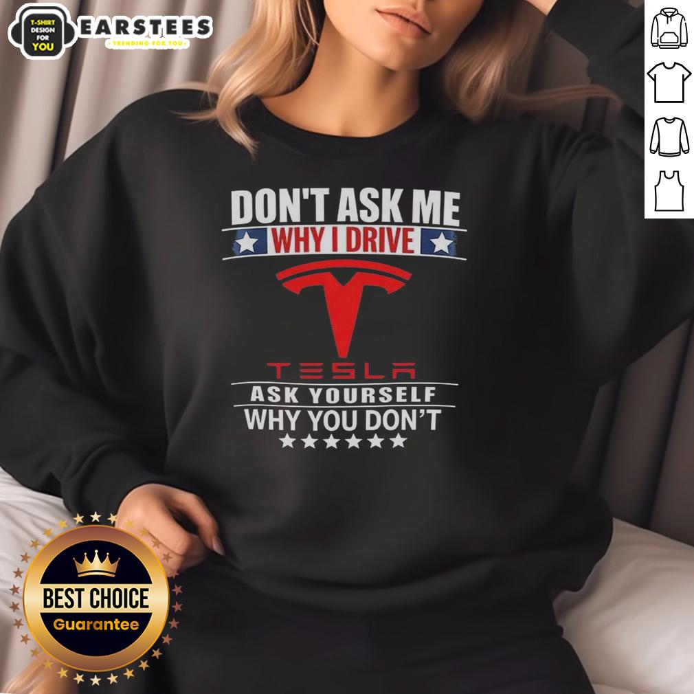 Good Don't Ask Me Why I Drive Tesla Ask Yourself Why You Don't T-Shirt - Image 5