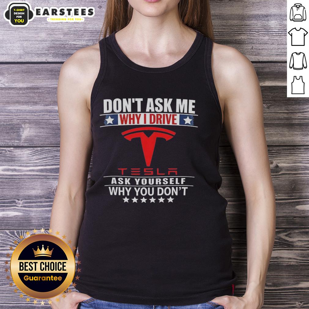 Good Don't Ask Me Why I Drive Tesla Ask Yourself Why You Don't T-Shirt - Image 4