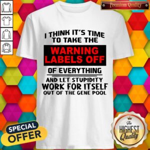 I Think It’s Time To Take The Warning Labels Off Shirt