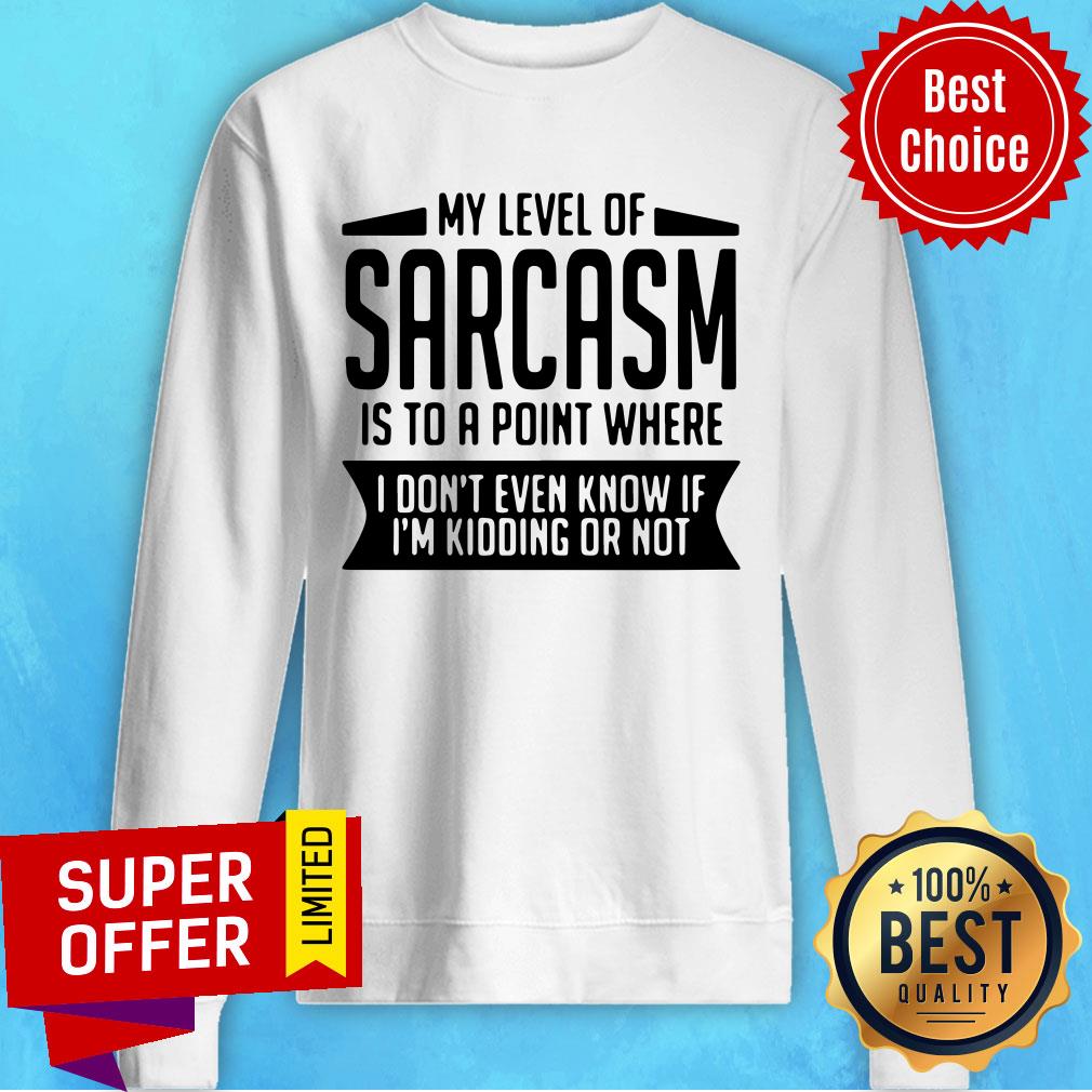 Official My Level Of Sarcasm Is To A Point Where I Don't Even Know If I'm Kidding Or Not Shirt - Image 5
