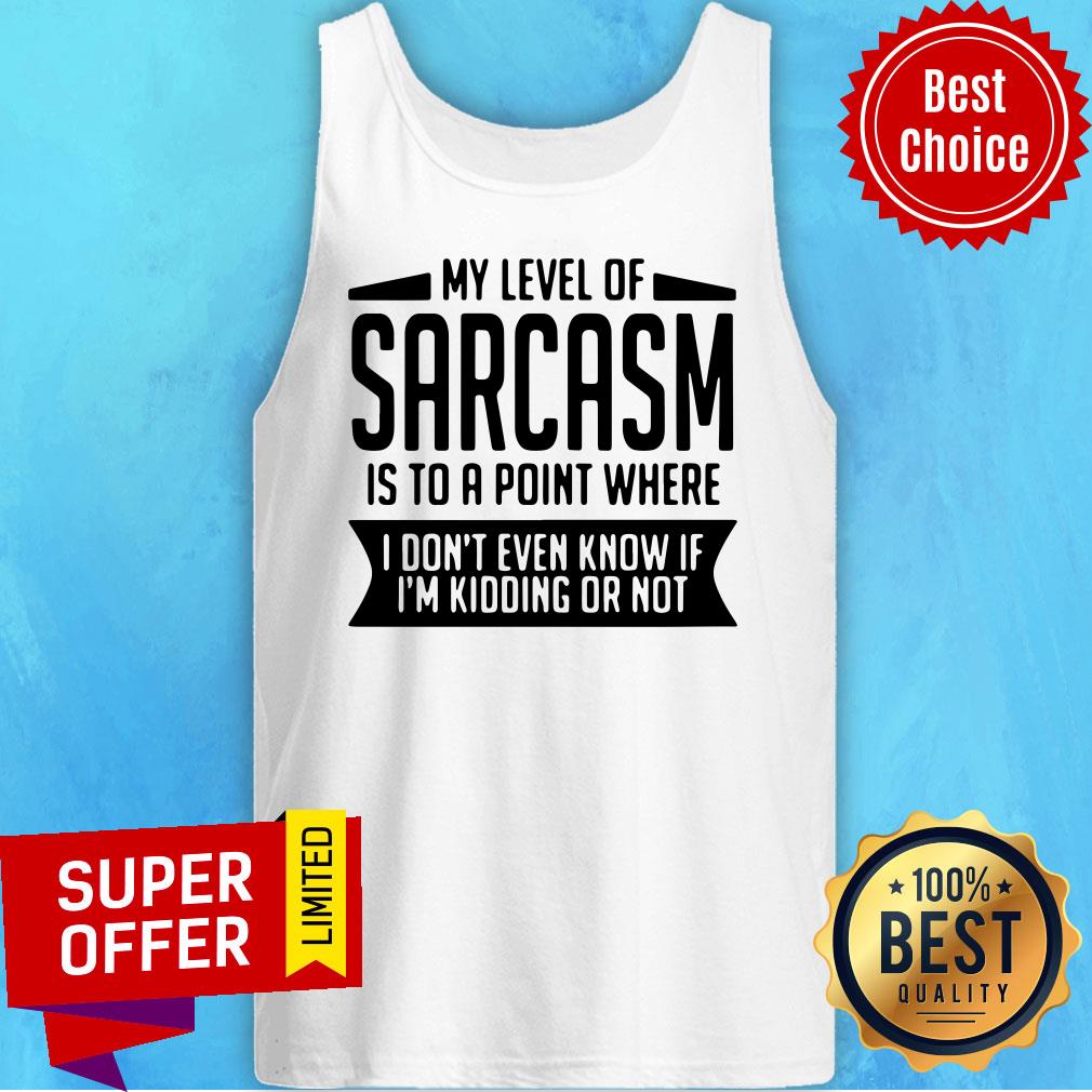 Official My Level Of Sarcasm Is To A Point Where I Don't Even Know If I'm Kidding Or Not Shirt - Image 4