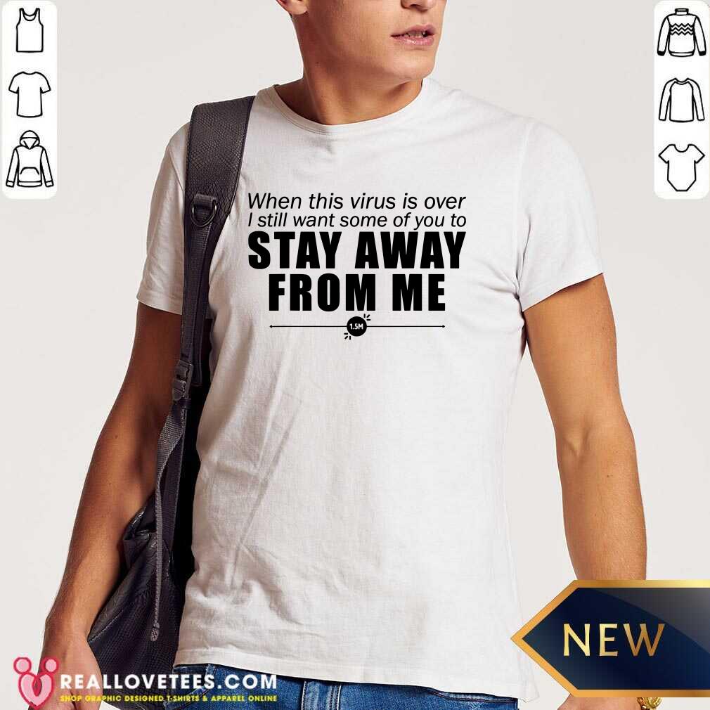 Great When This Virus Is Over I Still Want Some Of You To Stay Away From Me Shirt