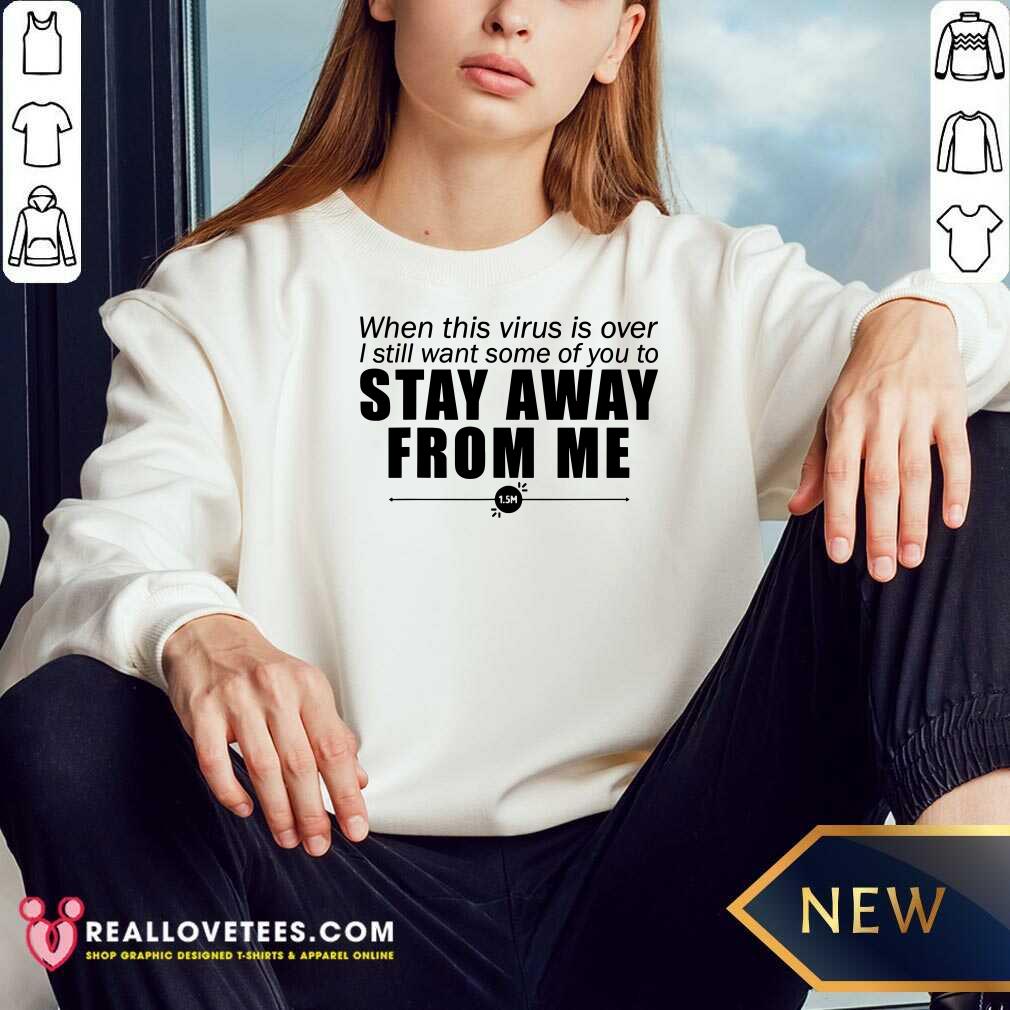 Great When This Virus Is Over I Still Want Some Of You To Stay Away From Me Shirt - Image 3