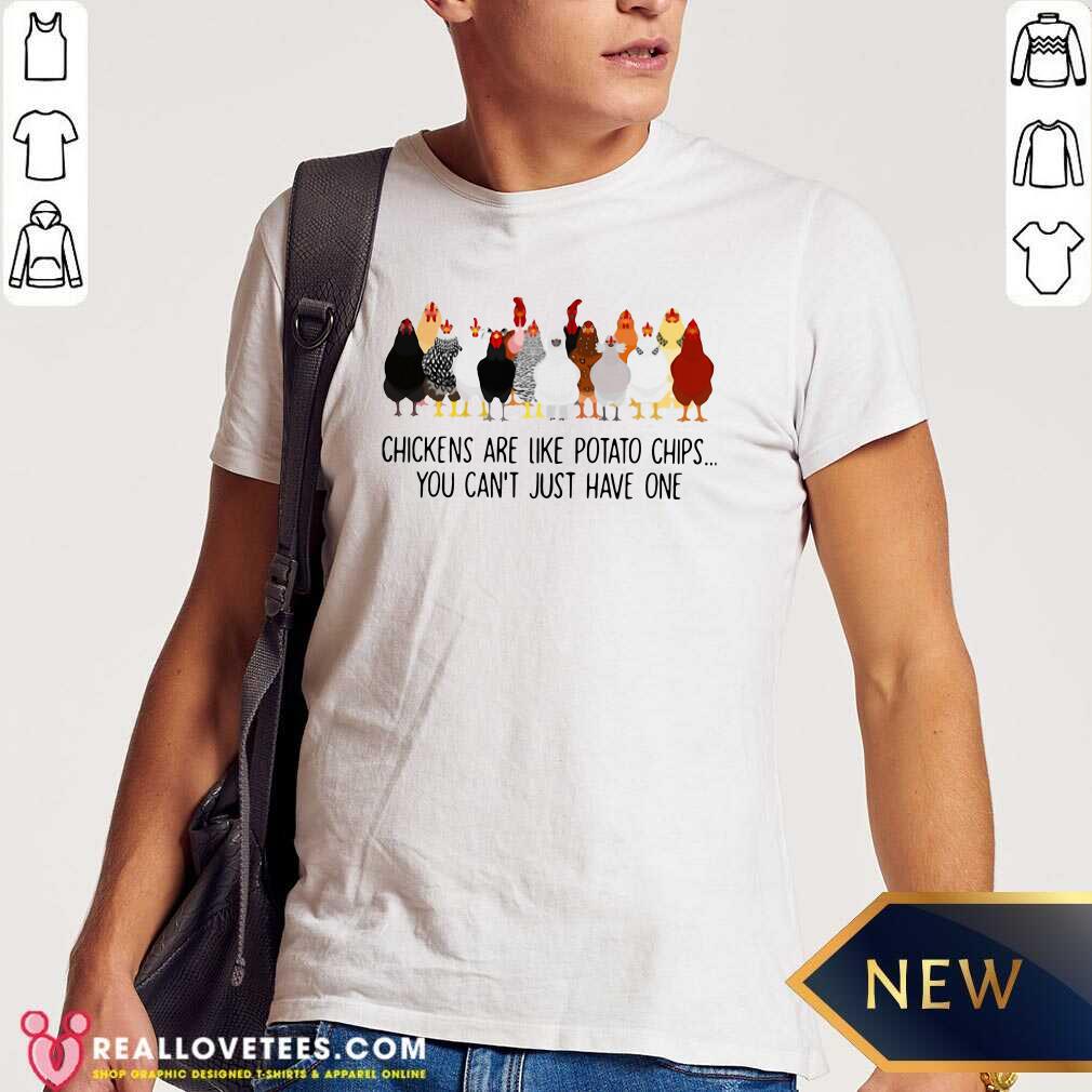 Happy Chickens Are Like Potato Chips You Can't Just Have One Shirt
