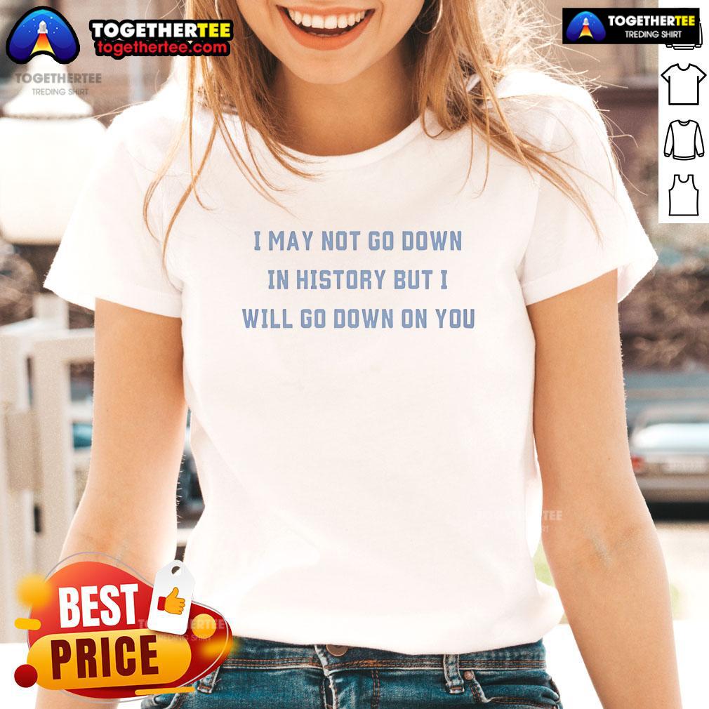 Official I May Not Go Down In History But I Will Go Down On You T-Shirt - Image 3