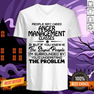 Alternative view of Official People Say I Need Anger Management Classes But If You Knew The Stupid People Shirt