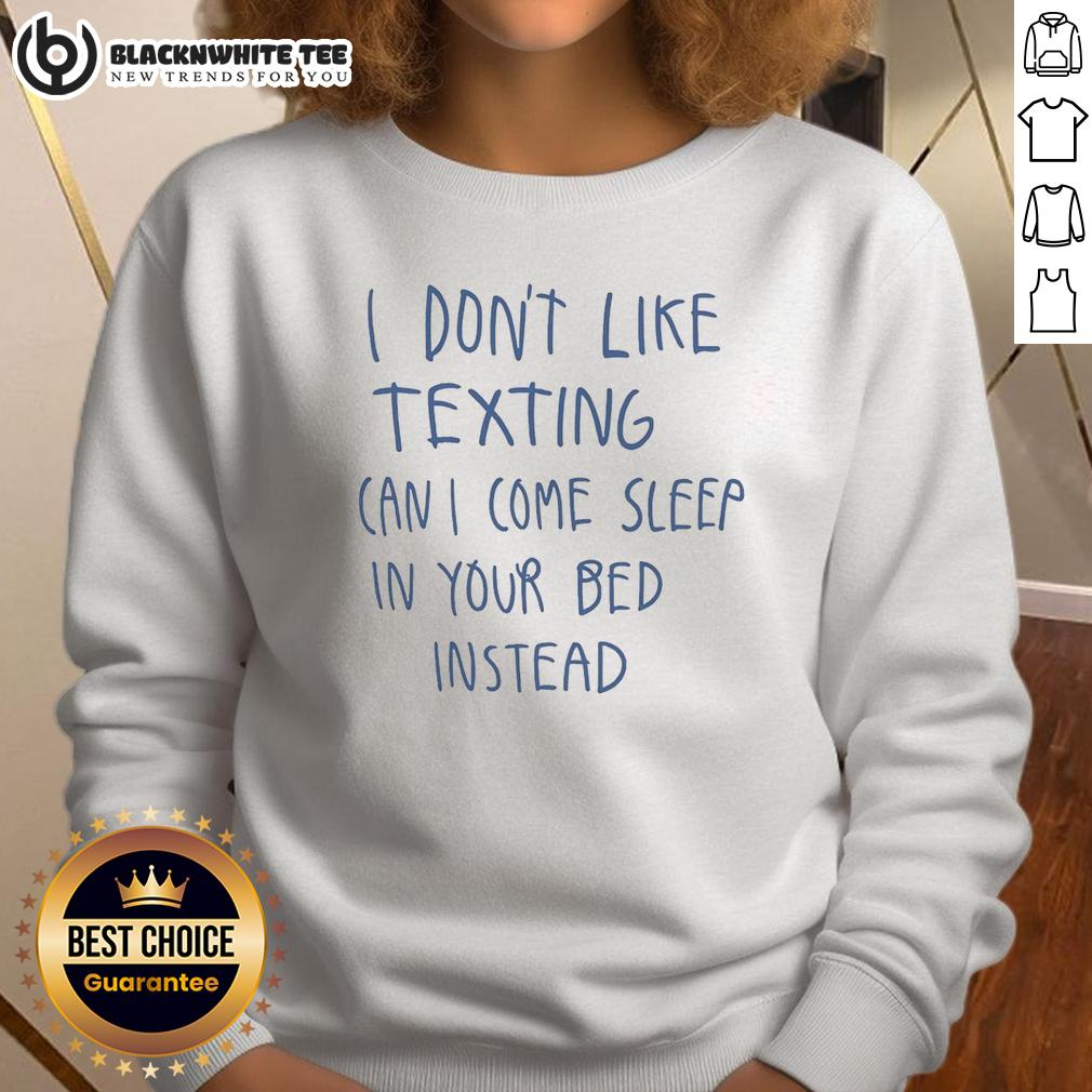 Awesome I Don't Like Texting Can I Come Sleep In Your Bed Instead T-Shirt - Image 5