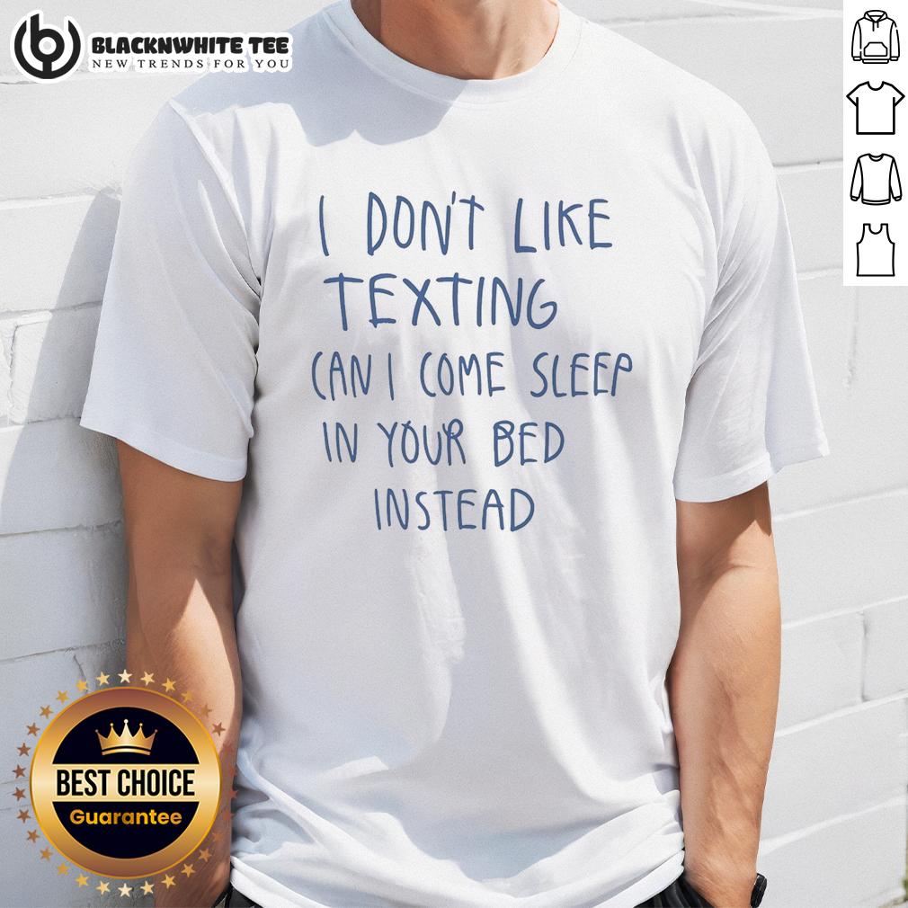Awesome I Don't Like Texting Can I Come Sleep In Your Bed Instead T-Shirt