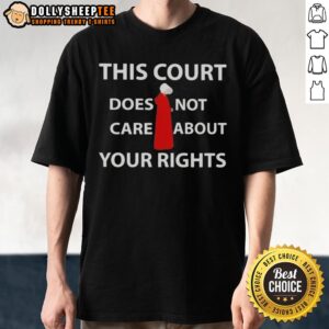 Official This Court Does Not Care About Your Rights T-Shirt