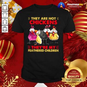 Funny They Are Not Chickens They’re My Feathered Children Shirt