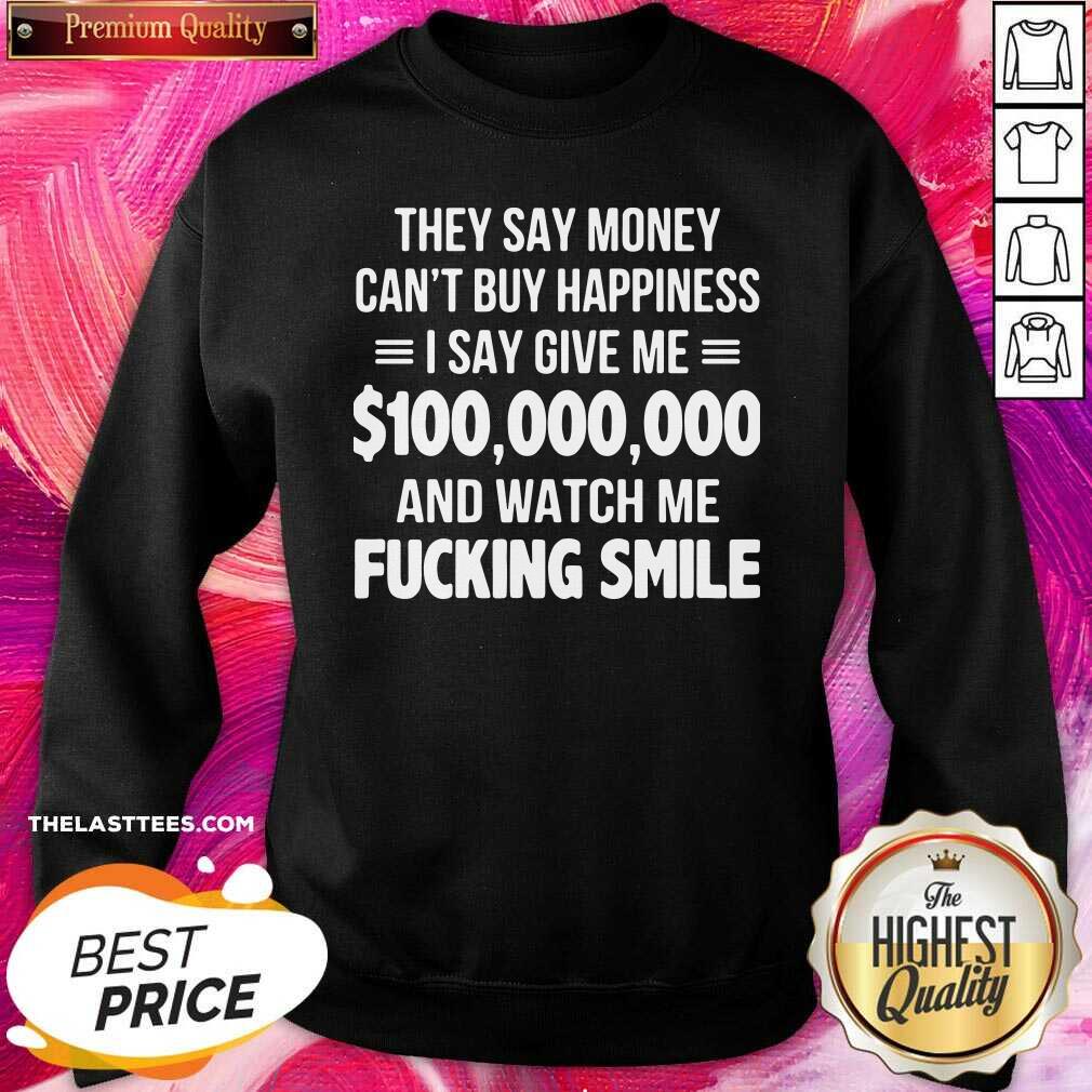 Top They Say Money Cant Buy Happiness I Say Give Me $100000000 And Watch Me Fucking Smile Shirt - Image 4