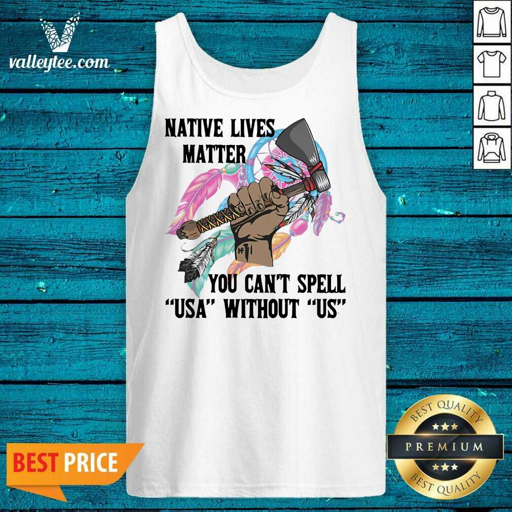 Funny Native Lives Matter You Can't Spell USA Without Us Shirt - Image 5
