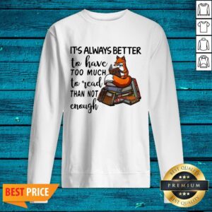 Alternative view of It’s Always Better To Have Too Much To Read Than Not Enough Shirt