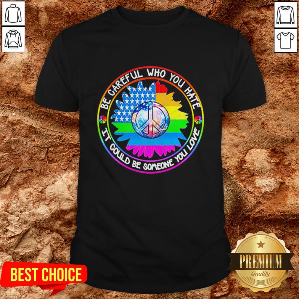 LGBT Hippie Be Careful Who You Hate It Could Be Someone You Love Shirt