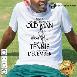 Good Never Underestimate Old Man Who Loves Tennis And Was Born In December Shirt