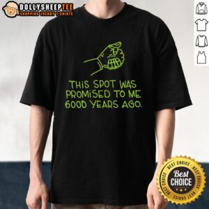 Awesome This Spot Was Promised To Me 6000 Years Ago T-Shirt