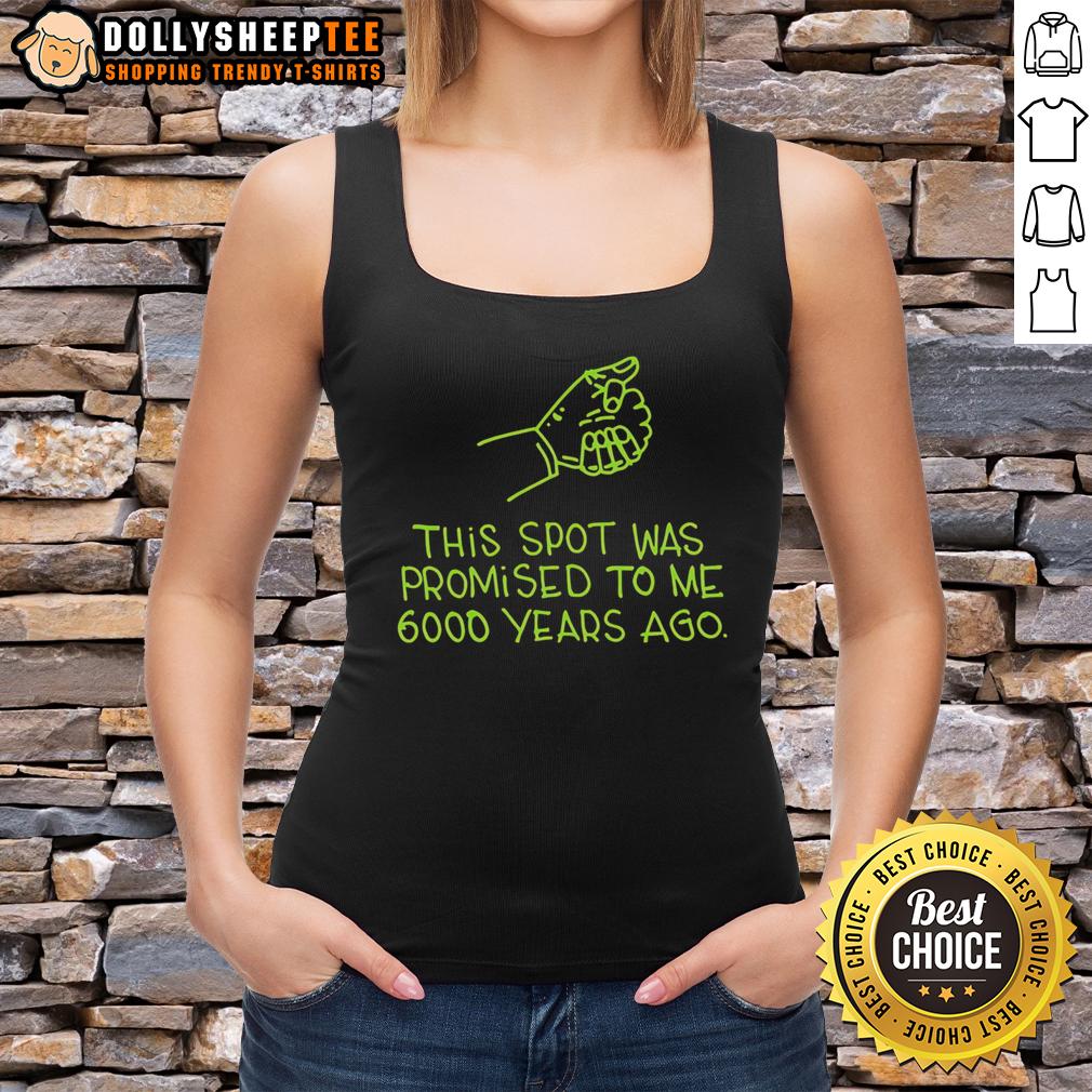 Awesome This Spot Was Promised To Me 6000 Years Ago T-Shirt - Image 4