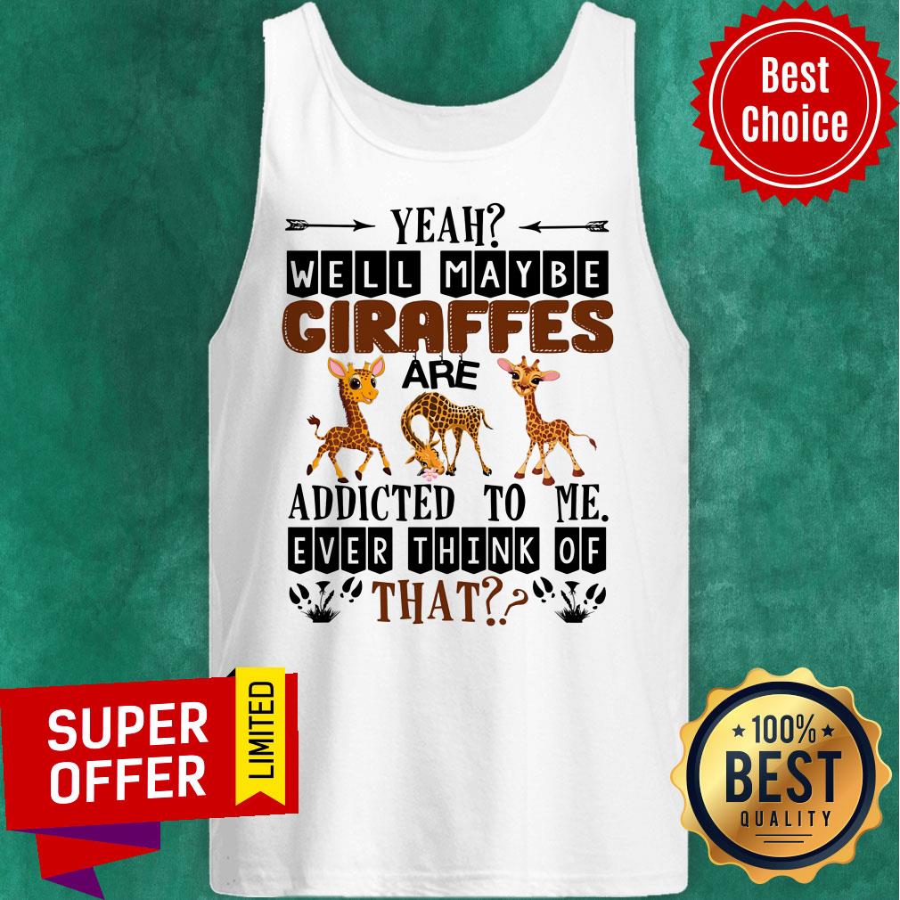 Giraffe Well Maybe Addicted To Me Ever Think Of That Shirt - Image 3