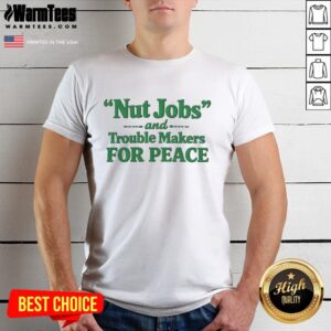 Hot Nut Jobs And Trouble Makers For Peace T-Shirt