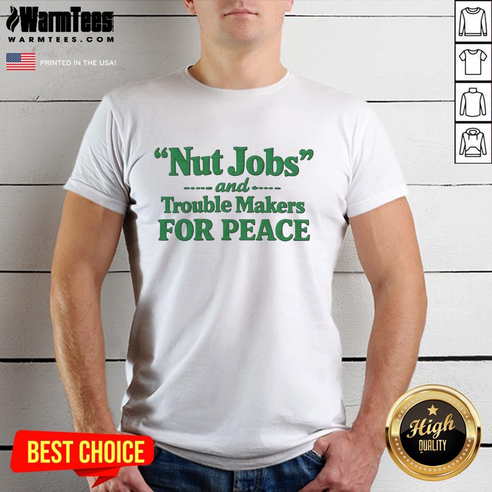 Hot Nut Jobs And Trouble Makers For Peace T-Shirt