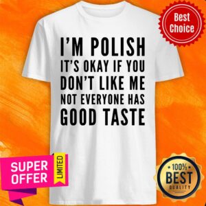 I'm Polish It's Okay If You Don't Like Me Not Good Taste Shirt