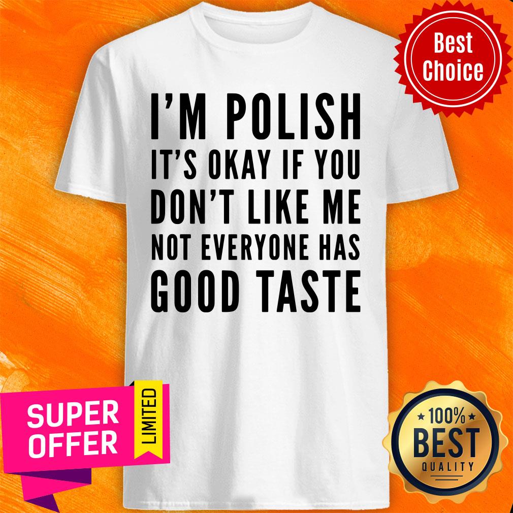I'm Polish It's Okay If You Don't Like Me Not Good Taste Shirt