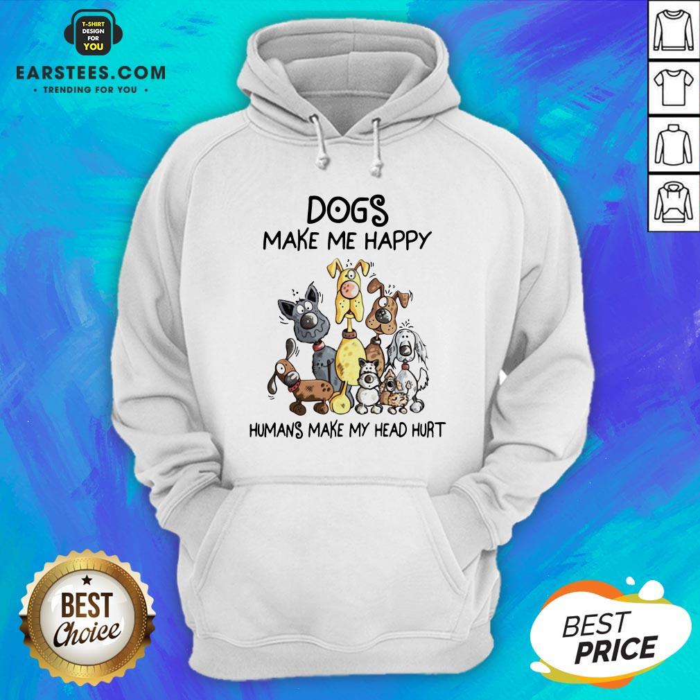 Dogs Make Me Happy Humans Make My Head Hurt Shirt - Image 4