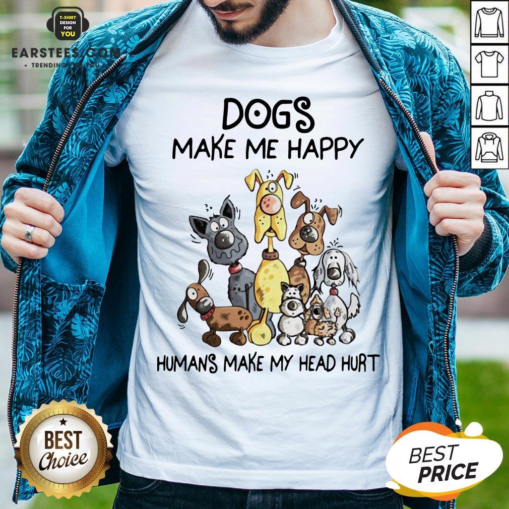 Dogs Make Me Happy Humans Make My Head Hurt Shirt