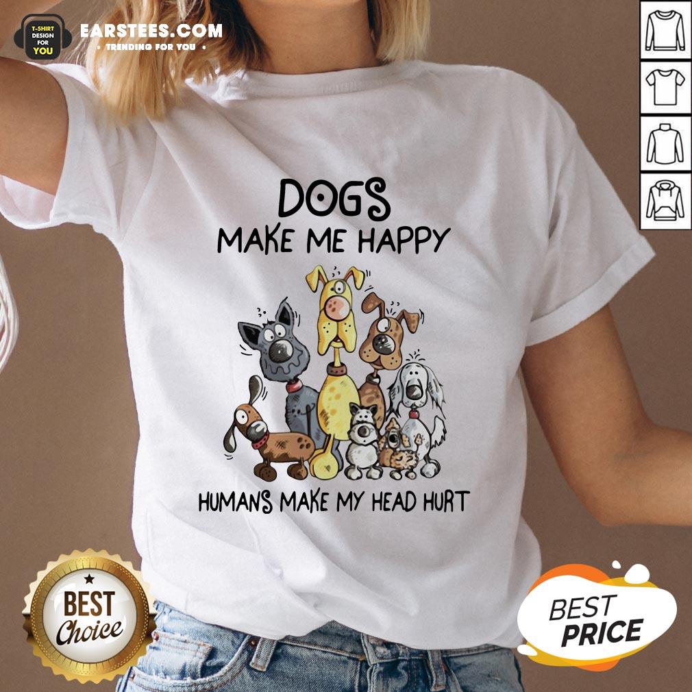 Dogs Make Me Happy Humans Make My Head Hurt Shirt - Image 5