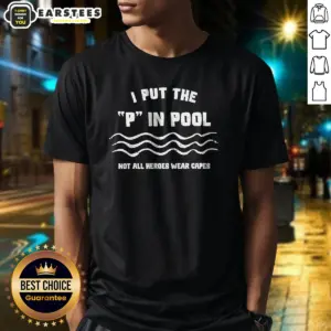 Nice I Put The P In Pool Not All Heroes Wear Capes Swimming Shirt