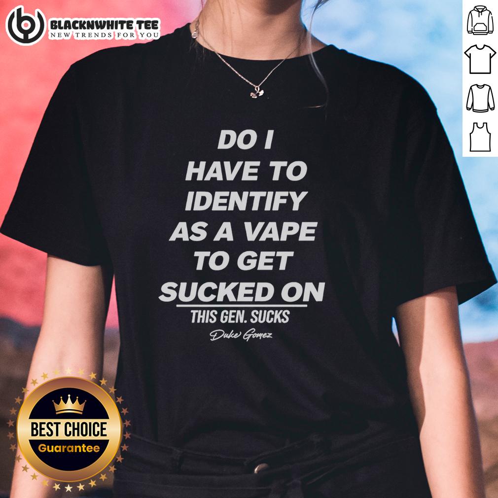 Nice Do I Have To Identify As A Vape To Get Sucked On Vape Joke T-Shirt - Image 3
