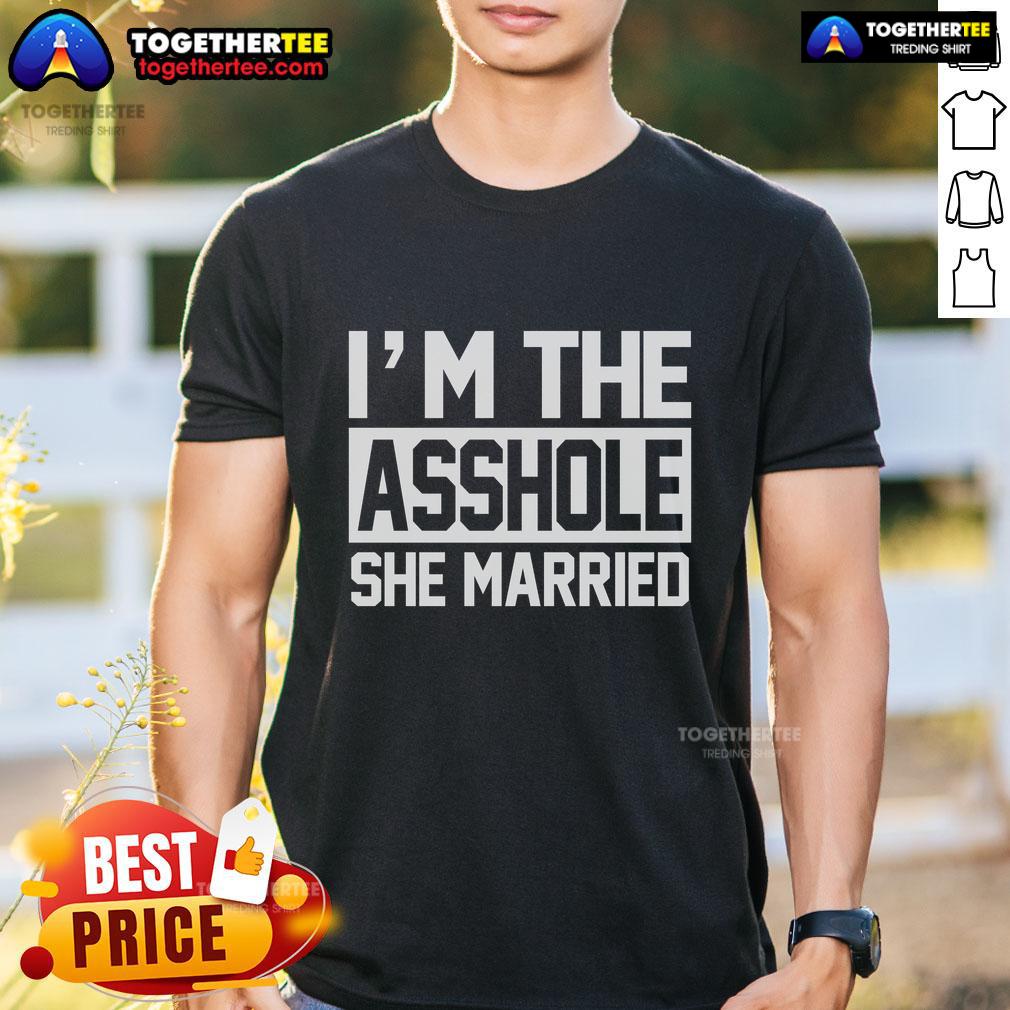 Nice I'm The Asshole She Married T-Shirt