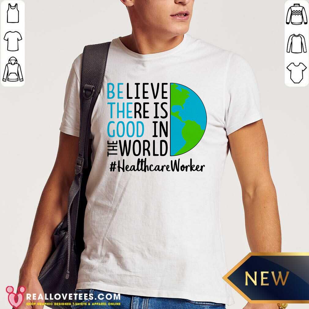 Cute Be The Good Believe There Is Good In The World #Healthcare Worker 2021 Shirt