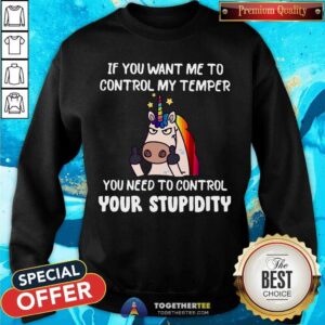 Alternative view of Unicorn If You Want Me To Control My Temper Control Your Stupidity Shirt