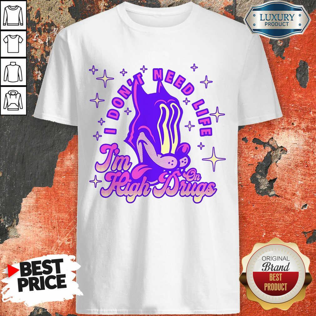 Vip I Don't Need Life I'M High On Drugs Shirt