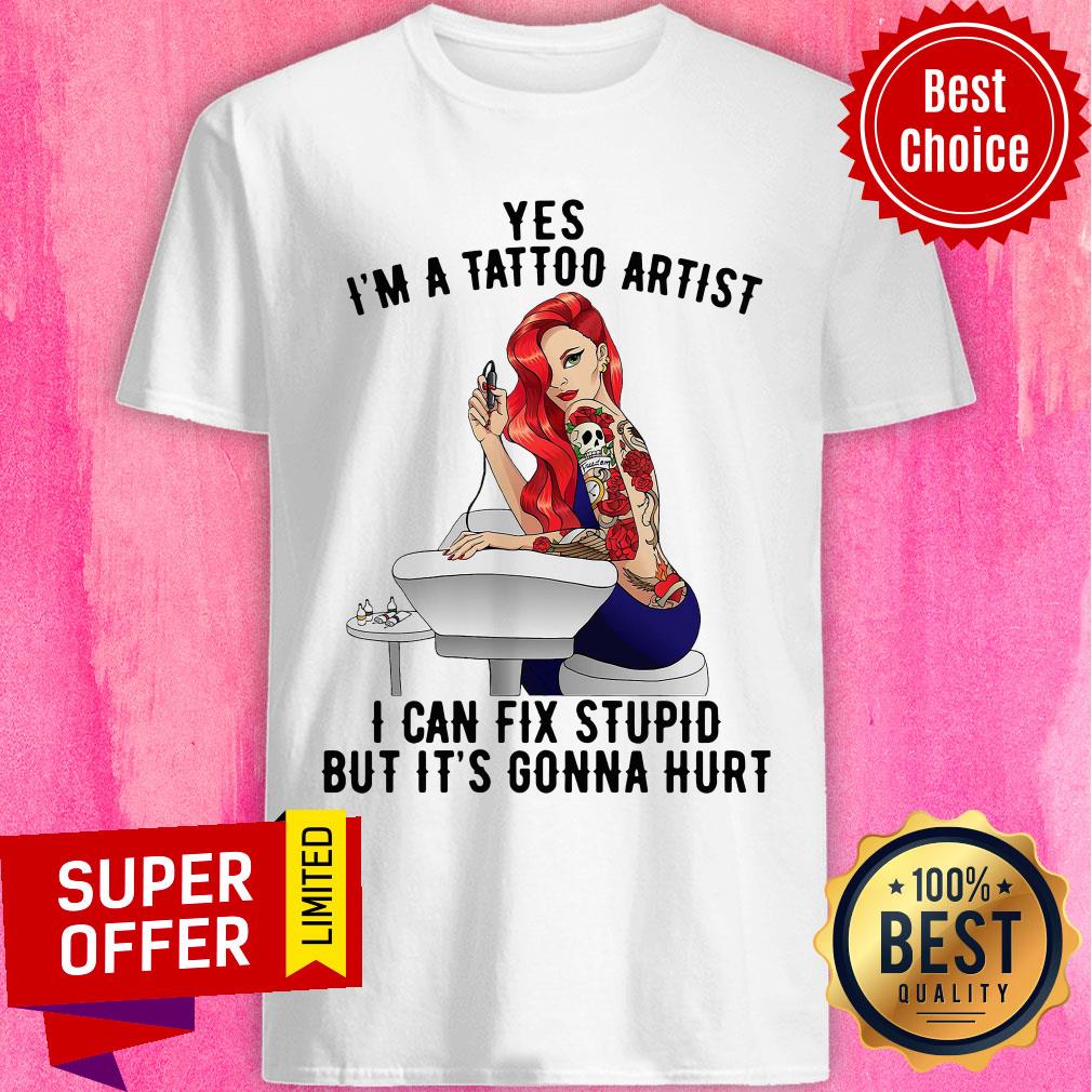 Funny Yes I’m A Tattoo Artist I Can Fix Stupid But It’s Gonna Hurt Shirt