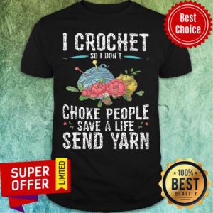 I Crochet Choke People Save A Life Send Yarn Shirt